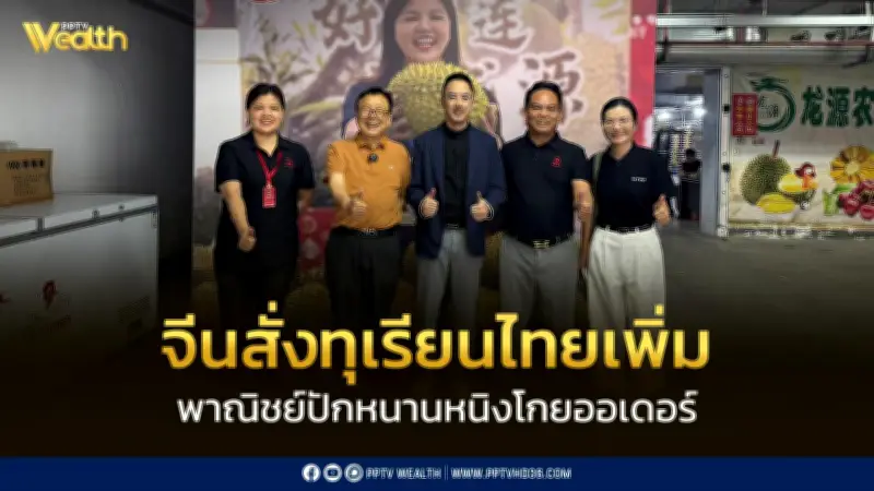 จีนแห่สั่งทุเรียนไทยเพิ่มไม่หยุด ทูตพาณิชย์หนานหนิงโกยออเดอร์