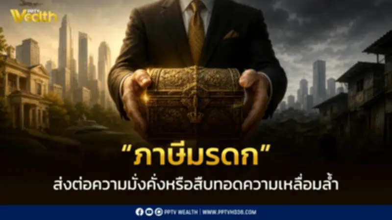 ภาษีมรดก: เครื่องมือลดความเหลื่อมล้ำหรือภาษีซ้ำซ้อน?