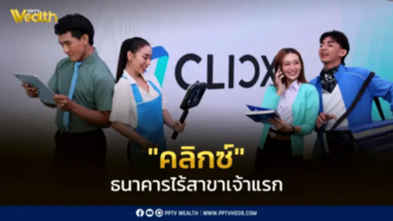 เปิดตัว CLICX ธนาคารไร้สาขาแห่งแรกของไทย เปิดบริการ 19 มิ.ย. 69