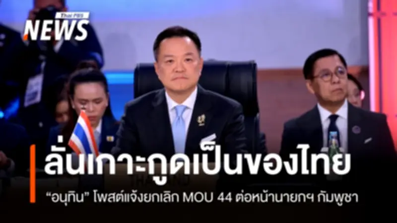 อนุทินเล่านาทีแจ้งยกเลิก MOU 44 ต่อหน้านายกฯ กัมพูชา ยืนยันเกาะกูดเป็นของไทย