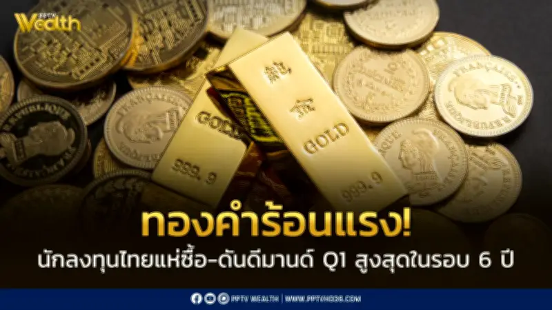 ทองคำร้อนแรง! นักลงทุนไทยแห่ซื้อ ดันดีมานด์ Q1 สูงสุดในรอบ 6 ปี