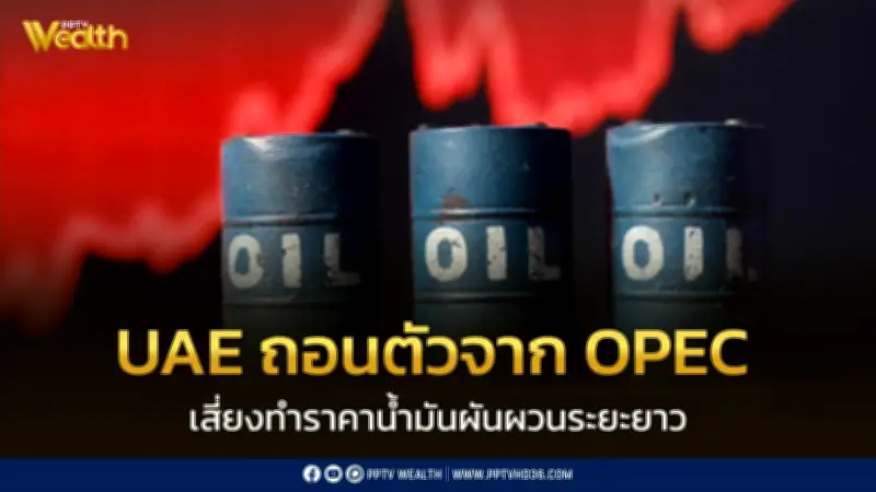 จุดเปลี่ยนตลาดน้ำมันโลก! UAE ถอนตัวจาก OPEC เสี่ยงผันผวน