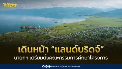 นายกฯ เตรียมตั้งคณะกรรมการศึกษาโครงการแลนด์บริดจ์ให้สอดคล้องสถานการณ์ปัจจุบัน