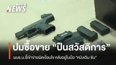 ผบช.น.ยันซื้อขายปืนสวัสดิการตำรวจหลายทอดผิดเงื่อนไข พบปืนตำรวจถึงมือผู้ต้องหาจีน