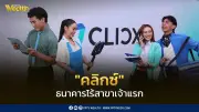 เปิดตัว CLICX ธนาคารไร้สาขาแห่งแรกของไทย เปิดบริการ 19 มิ.ย. 69