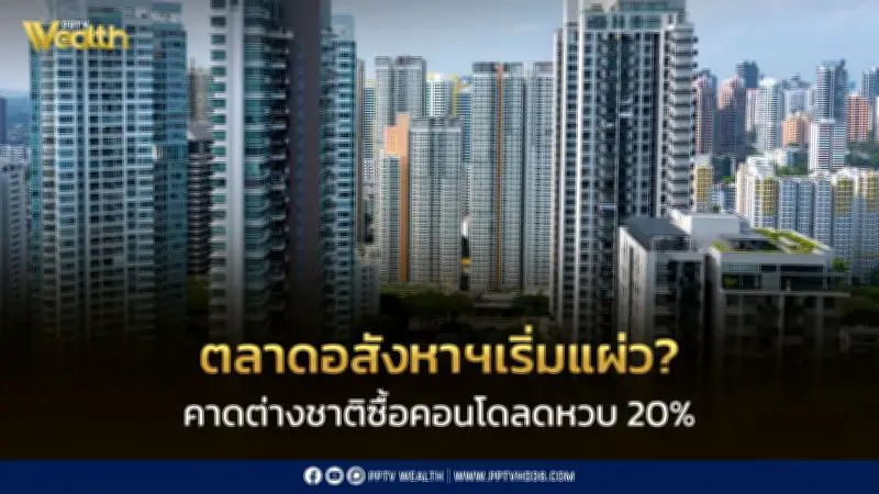 ตลาดคอนโดไทยแผ่ว! คาดปี 69 ต่างชาติซื้อลด 20% ครั้งแรกในรอบ 5 ปี