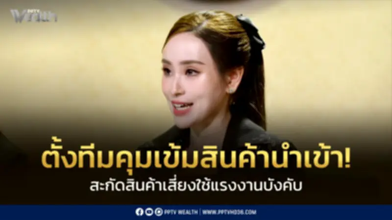 ครม.ตั้งทีมคุมเข้มสินค้านำเข้าเสี่ยงใช้แรงงานบังคับ หวังยกระดับการค้าไทย