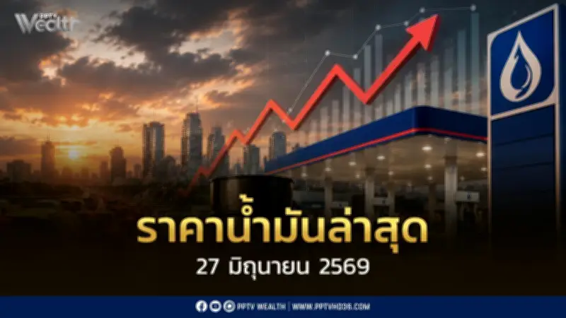 ราคาน้ำมันล่าสุด 27 มิ.ย. 2569 เบนซิน-แก๊สโซฮอล์ลด 0.80 บาท