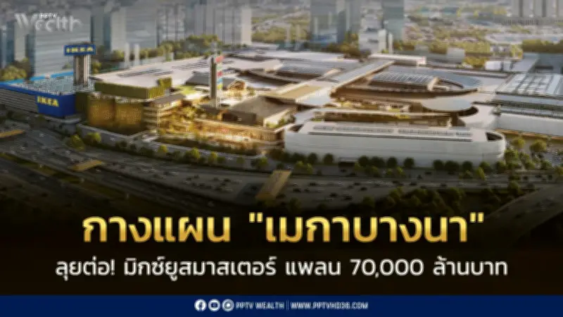 เมกาบางนาลงทุน 6,000 ล้าน ขยายพื้นที่ 170,000 ตร.ม. พลิกโฉมบางนาสู่ศูนย์กลางอีสเทิร์นซีบอร์ด