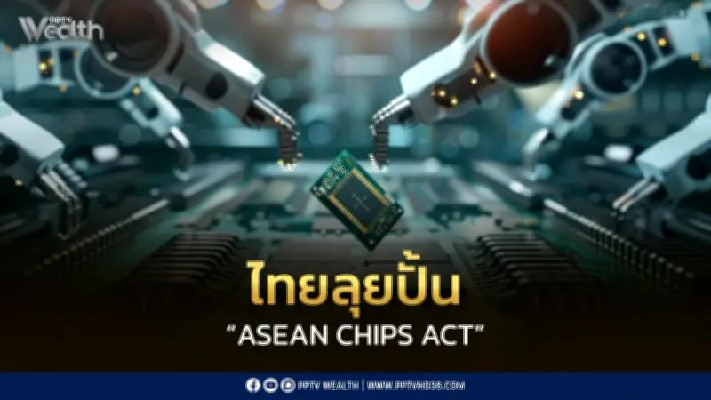 ไทยผลักดันกฎหมายชิปอาเซียน ASEAN CHIPS ACT ดึงดูดลงทุนเทคโนโลยี