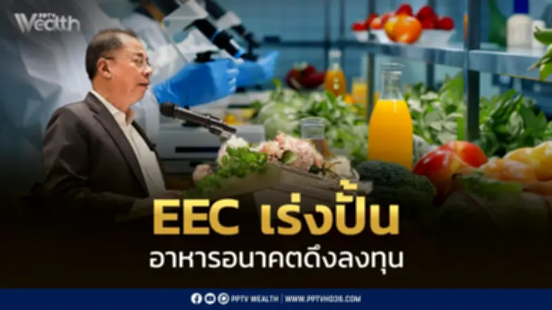 EEC เร่งสร้าง Food Hub ดึงลงทุน 75,000 ล้านบาท ปั้นไทยสู่ศูนย์กลางอาหารมูลค่าสูง